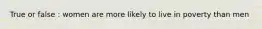 True or false : women are more likely to live in poverty than men