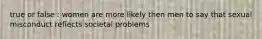 true or false : women are more likely then men to say that sexual misconduct reflects societal problems