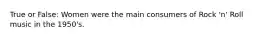 True or False: Women were the main consumers of Rock 'n' Roll music in the 1950's.