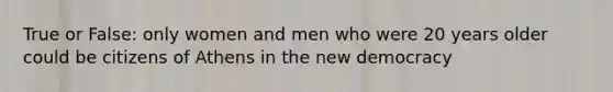 True or False: only women and men who were 20 years older could be citizens of Athens in the new democracy