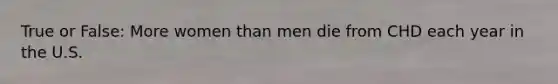 True or False: More women than men die from CHD each year in the U.S.