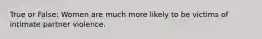 True or False: Women are much more likely to be victims of intimate partner violence.