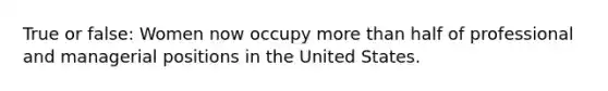 True or false: Women now occupy more than half of professional and managerial positions in the United States.