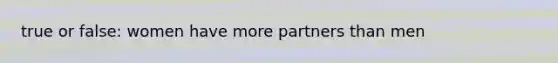 true or false: women have more partners than men