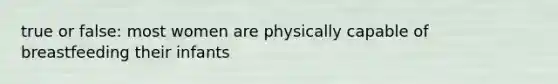 true or false: most women are physically capable of breastfeeding their infants