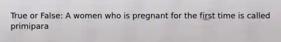 True or False: A women who is pregnant for the first time is called primipara