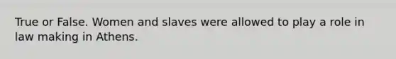 True or False. Women and slaves were allowed to play a role in law making in Athens.