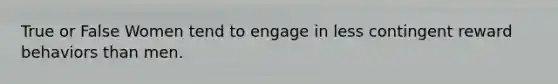 True or False Women tend to engage in less contingent reward behaviors than men.