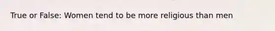 True or False: Women tend to be more religious than men
