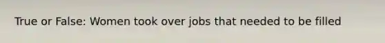 True or False: Women took over jobs that needed to be filled