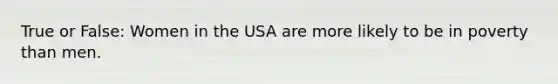 True or False: Women in the USA are more likely to be in poverty than men.