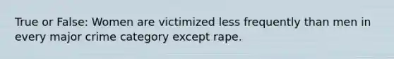 True or False: Women are victimized less frequently than men in every major crime category except rape.