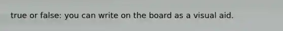 true or false: you can write on the board as a visual aid.