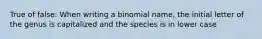 True of false: When writing a binomial name, the initial letter of the genus is capitalized and the species is in lower case