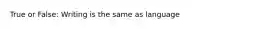 True or False: Writing is the same as language