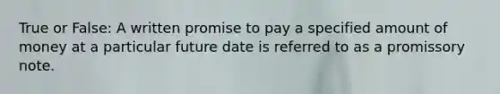 True or False: A written promise to pay a specified amount of money at a particular future date is referred to as a promissory note.