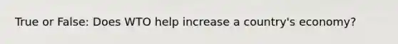 True or False: Does WTO help increase a country's economy?