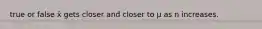 true or false x̄ gets closer and closer to μ as n increases.