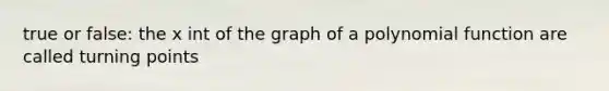 true or false: the x int of the graph of a polynomial function are called turning points