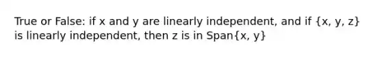 True or False: if x and y are linearly independent, and if (x, y, z) is linearly independent, then z is in Span(x, y)