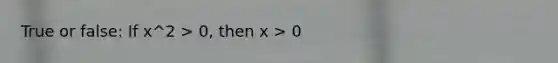 True or false: If x^2 > 0, then x > 0