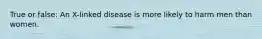 True or false: An X-linked disease is more likely to harm men than women.
