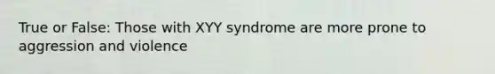 True or False: Those with XYY syndrome are more prone to aggression and violence