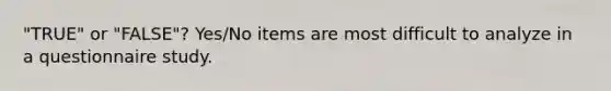 "TRUE" or "FALSE"? Yes/No items are most difficult to analyze in a questionnaire study.