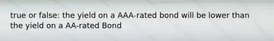 true or false: the yield on a AAA-rated bond will be lower than the yield on a AA-rated Bond