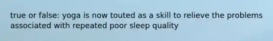 true or false: yoga is now touted as a skill to relieve the problems associated with repeated poor sleep quality