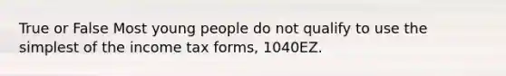 True or False Most young people do not qualify to use the simplest of the income tax forms, 1040EZ.