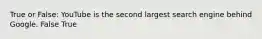 True or False: YouTube is the second largest search engine behind Google. False True