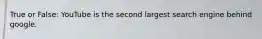 True or False: YouTube is the second largest search engine behind google.