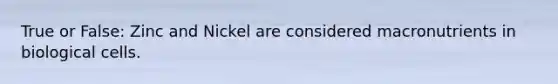 True or False: Zinc and Nickel are considered macronutrients in biological cells.