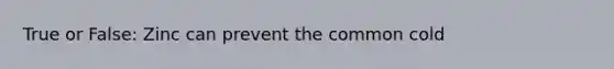 True or False: Zinc can prevent the common cold