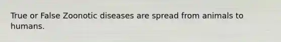 True or False Zoonotic diseases are spread from animals to humans.
