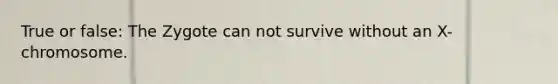 True or false: The Zygote can not survive without an X-chromosome.