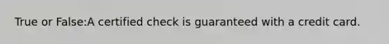 True or False:A certified check is guaranteed with a credit card.