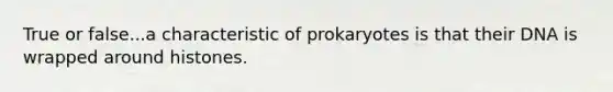 True or false...a characteristic of prokaryotes is that their DNA is wrapped around histones.