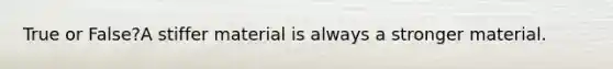 True or False?A stiffer material is always a stronger material.