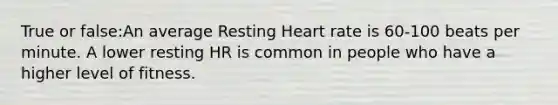 True or false:An average Resting Heart rate is 60-100 beats per minute. A lower resting HR is common in people who have a higher level of fitness.