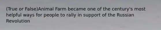 (True or False)Animal Farm became one of the century's most helpful ways for people to rally in support of the Russian Revolution