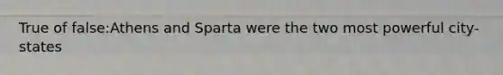 True of false:Athens and Sparta were the two most powerful city-states