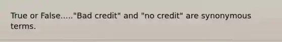 True or False....."Bad credit" and "no credit" are synonymous terms.