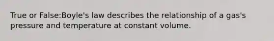 True or False:Boyle's law describes the relationship of a gas's pressure and temperature at constant volume.
