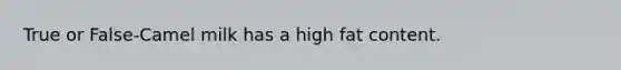 True or False-Camel milk has a high fat content.