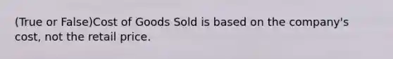 (True or False)Cost of Goods Sold is based on the​ company's cost, not the retail price.