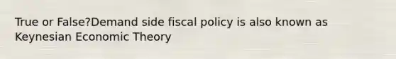 True or False?Demand side fiscal policy is also known as Keynesian Economic Theory