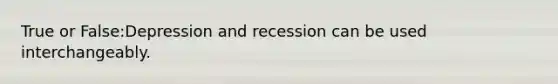 True or False:Depression and recession can be used interchangeably.