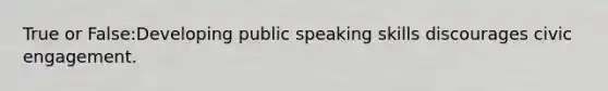 True or False:Developing public speaking skills discourages civic engagement.